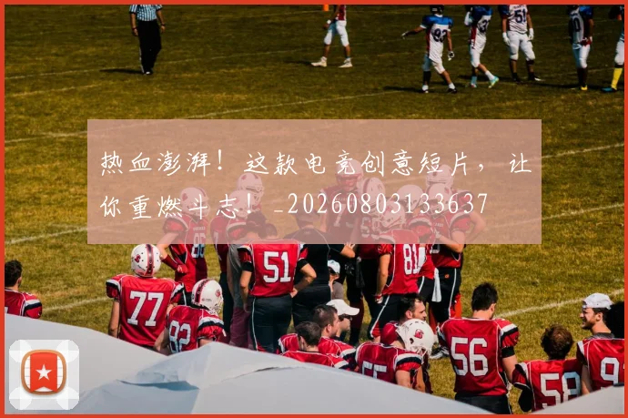 热血澎湃！这款电竞创意短片，让你重燃斗志！_20260803133637