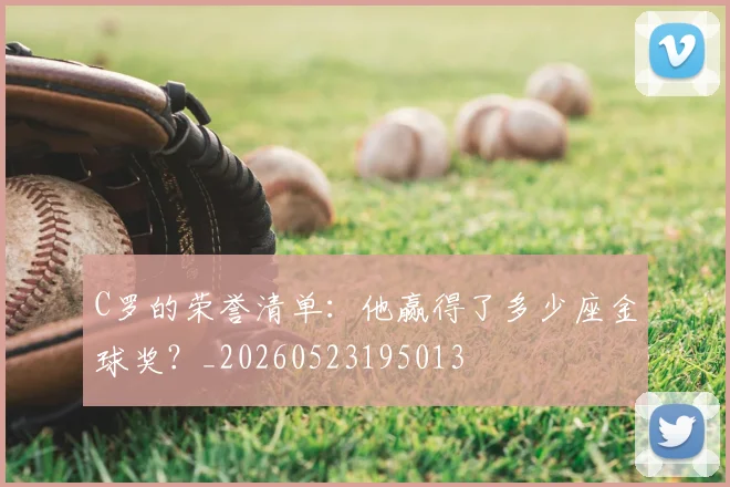 C罗的荣誉清单:他赢得了多少座金球奖?_20260523195013