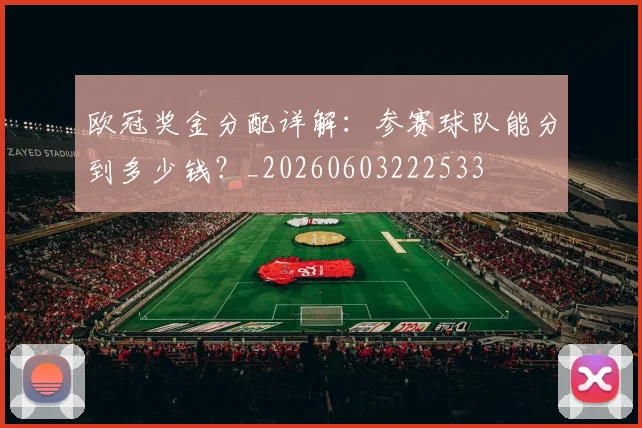 欧冠奖金分配详解：参赛球队能分到多少钱？_20260603222533