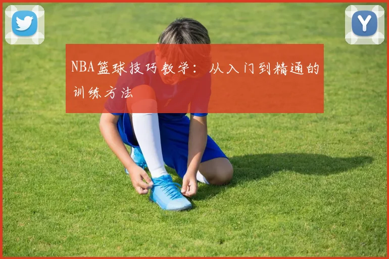 NBA篮球技巧教学：从入门到精通的训练方法