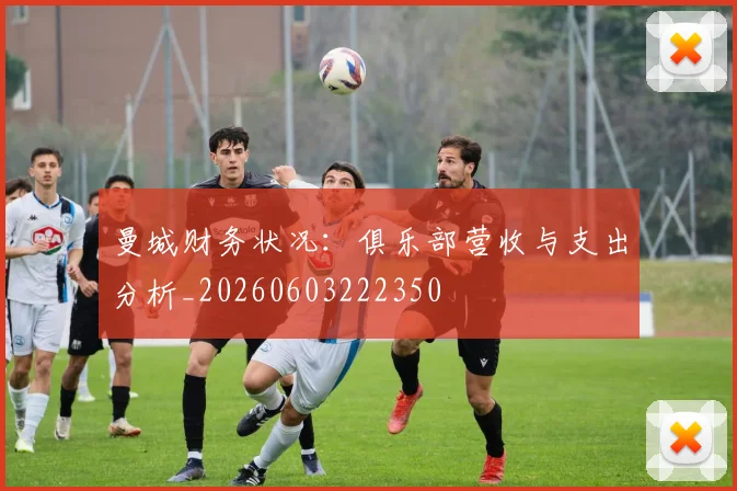 曼城财务状况：俱乐部营收与支出分析_20260603222350