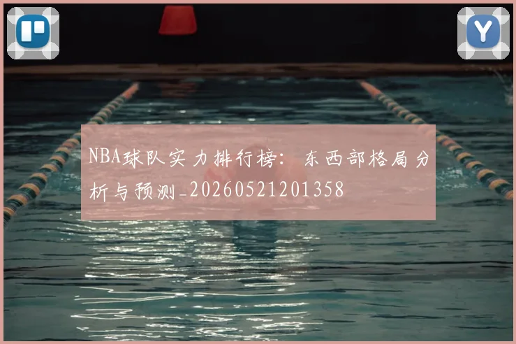 NBA球队实力排行榜：东西部格局分析与预测_20260521201358