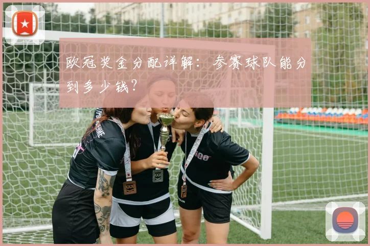 欧冠奖金分配详解：参赛球队能分到多少钱？