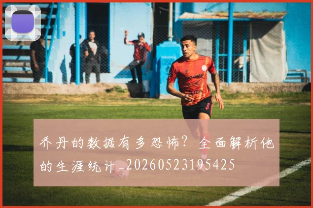 乔丹的数据有多恐怖?全面解析他的生涯统计_20260523195425