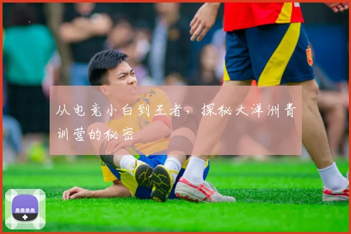 从电竞小白到王者，探秘大洋洲青训营的秘密