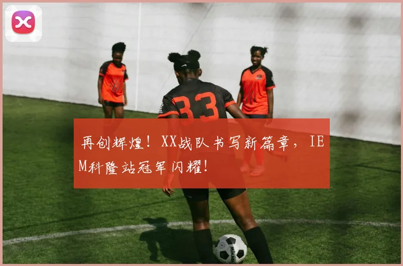 再创辉煌！XX战队书写新篇章，IEM科隆站冠军闪耀！