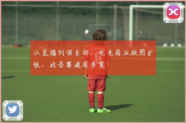 从直播到俱乐部，电竞商业版图扩张，这条赛道有多宽