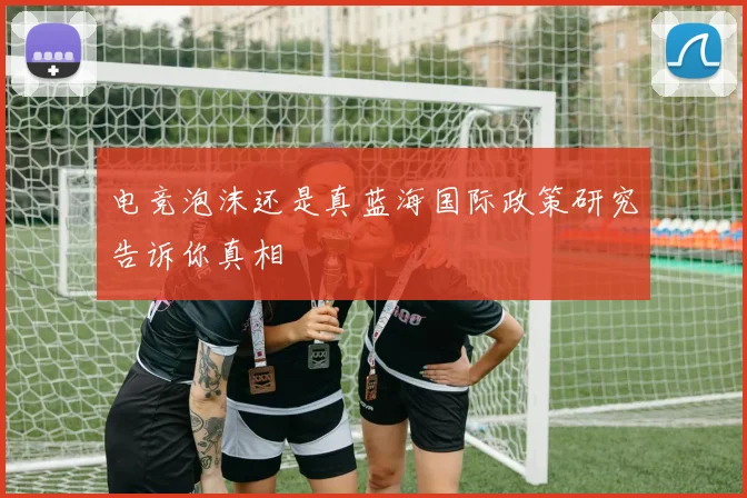 电竞泡沫还是真蓝海国际政策研究告诉你真相