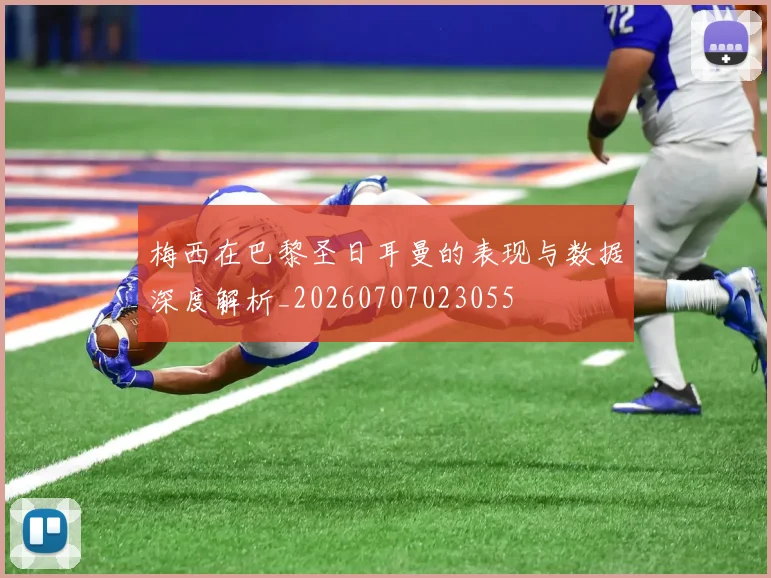 梅西在巴黎圣日耳曼的表现与数据深度解析_20260707023055