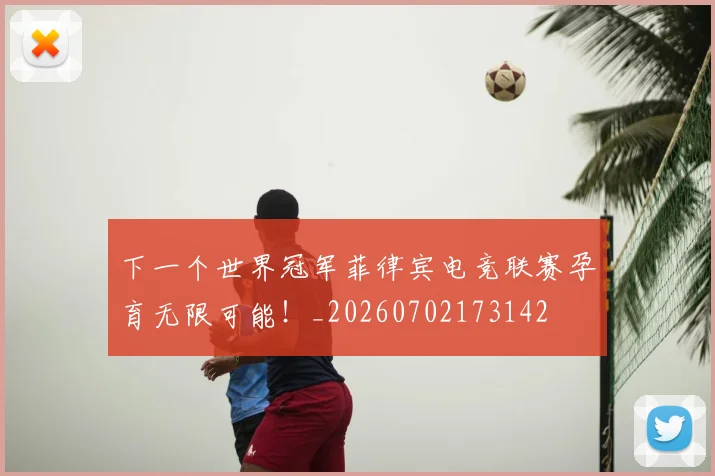 下一个世界冠军菲律宾电竞联赛孕育无限可能！_20260702173142
