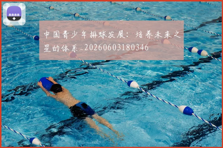 中国青少年排球发展：培养未来之星的体系_20260603180346