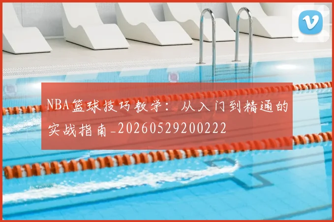 NBA篮球技巧教学:从入门到精通的实战指南_20260529200222