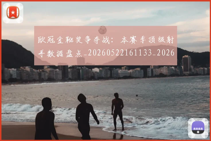 欧冠金靴奖争夺战：本赛季顶级射手数据盘点_20260522161133_20260801165312