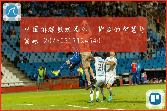 中国排球教练团队:背后的智慧与策略_20260517124540