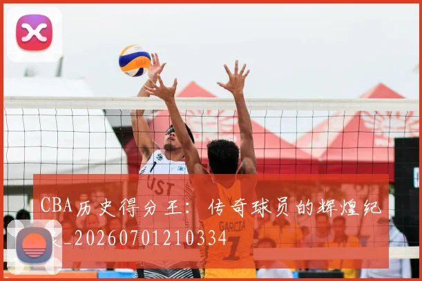CBA历史得分王：传奇球员的辉煌纪录_20260701210334