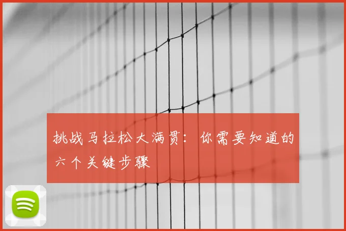 挑战马拉松大满贯：你需要知道的六个关键步骤