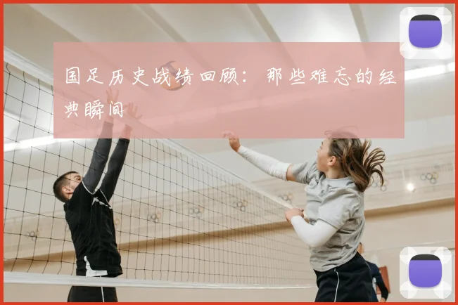国足历史战绩回顾：那些难忘的经典瞬间