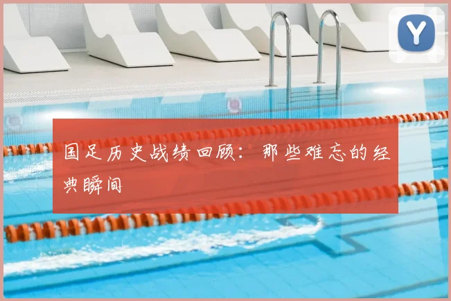 国足历史战绩回顾：那些难忘的经典瞬间