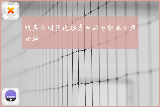 残奥会明星运动员专访与职业生涯回顾
