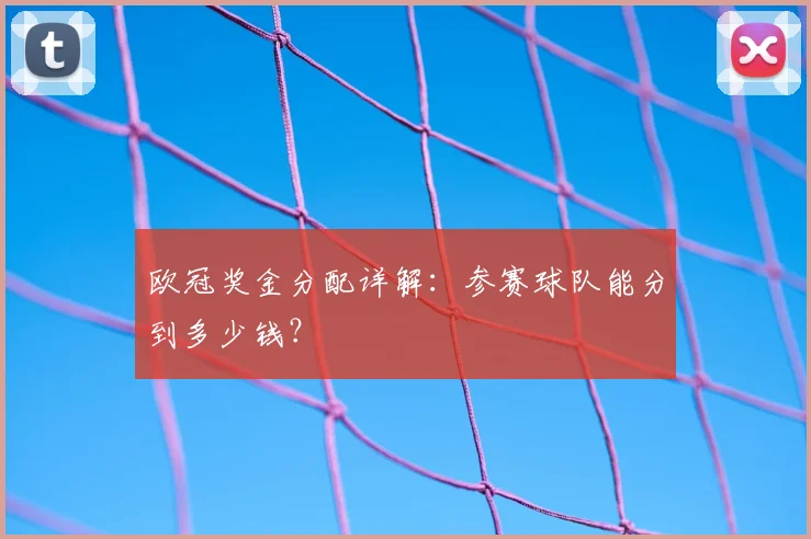 欧冠奖金分配详解：参赛球队能分到多少钱？