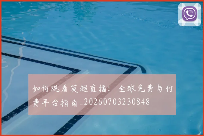 如何观看英超直播：全球免费与付费平台指南_20260703230848