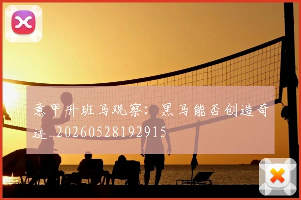 意甲升班马观察：黑马能否创造奇迹_20260528192915