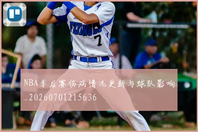 NBA季后赛伤病情况更新与球队影响_20260701215636