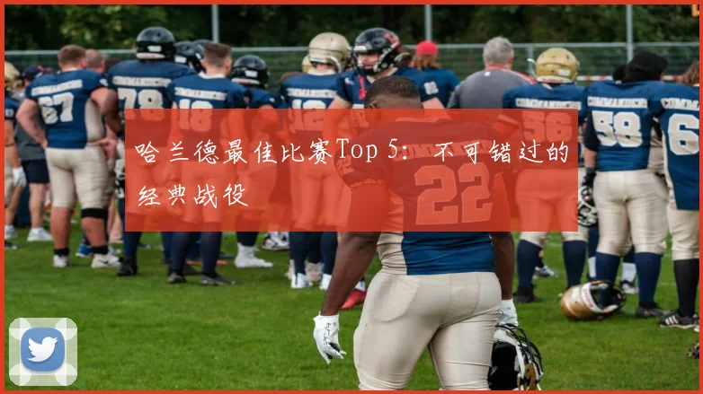 哈兰德最佳比赛Top 5：不可错过的经典战役