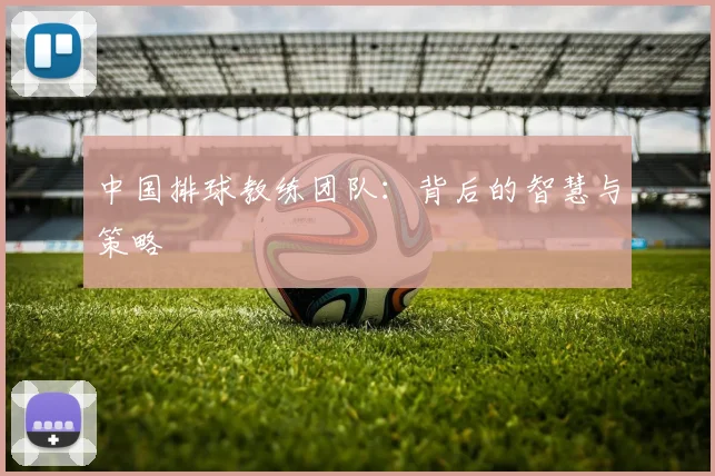 中国排球教练团队：背后的智慧与策略