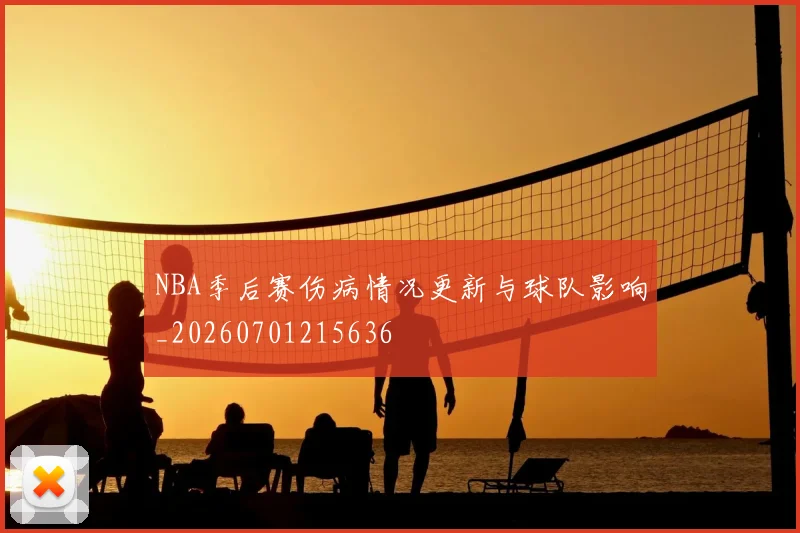 NBA季后赛伤病情况更新与球队影响_20260701215636