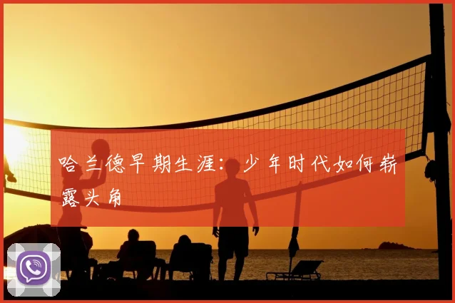 哈兰德早期生涯：少年时代如何崭露头角